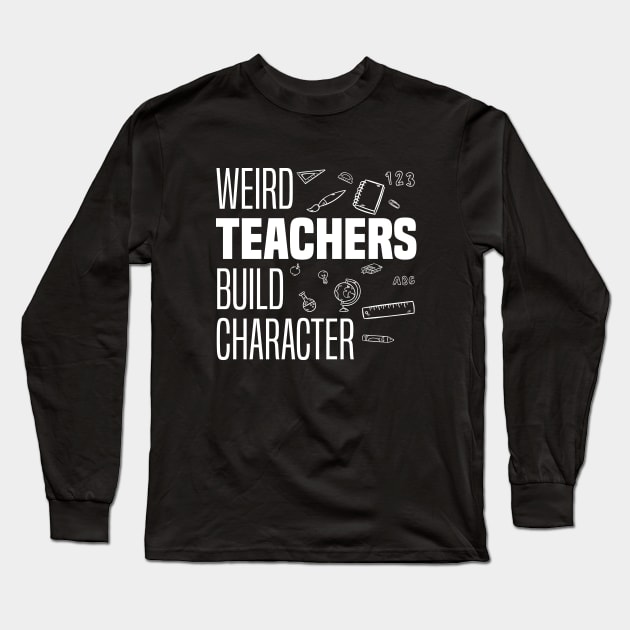 Weird Teachers Build Character, Funny Teacher Sayings Long Sleeve T-Shirt by BenTee